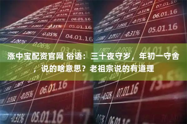 涨中宝配资官网 俗语：三十夜守岁，年初一守舍，说的啥意思？老祖宗说的有道理